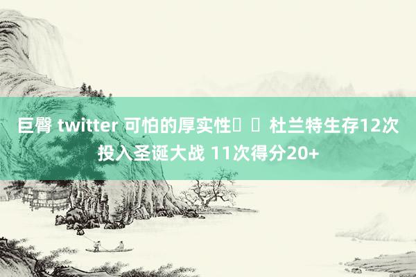 巨臀 twitter 可怕的厚实性☠️杜兰特生存12次投入圣诞大战 11次得分20+