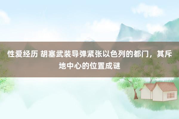 性爱经历 胡塞武装导弹紧张以色列的都门，其斥地中心的位置成谜