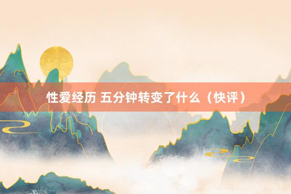 性爱经历 五分钟转变了什么（快评）