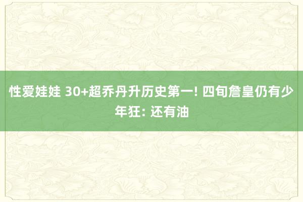 性爱娃娃 30+超乔丹升历史第一! 四旬詹皇仍有少年狂: 还有油