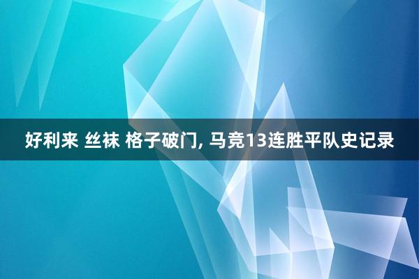 好利来 丝袜 格子破门， 马竞13连胜平队史记录