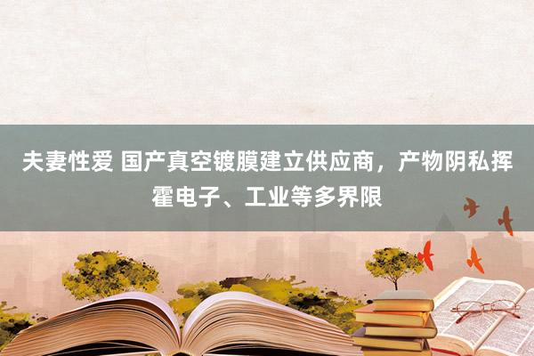 夫妻性爱 国产真空镀膜建立供应商，产物阴私挥霍电子、工业等多界限