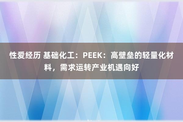 性爱经历 基础化工：PEEK：高壁垒的轻量化材料，需求运转产业机遇向好