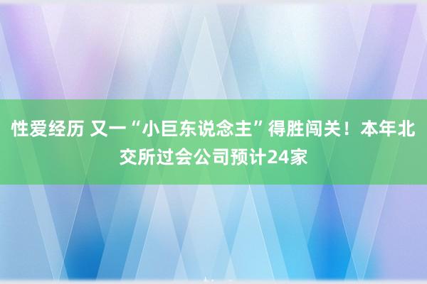 性爱经历 又一“小巨东说念主”得胜闯关！本年北交所过会公司预计24家