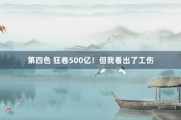 第四色 狂卷500亿！但我看出了工伤