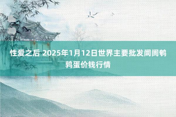 性爱之后 2025年1月12日世界主要批发阛阓鹌鹑蛋价钱行情