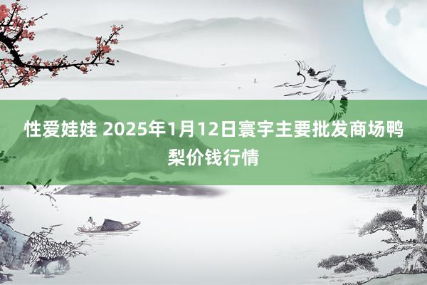 性爱娃娃 2025年1月12日寰宇主要批发商场鸭梨价钱行情