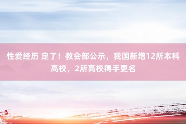 性爱经历 定了！教会部公示，我国新增12所本科高校，2所高校得手更名