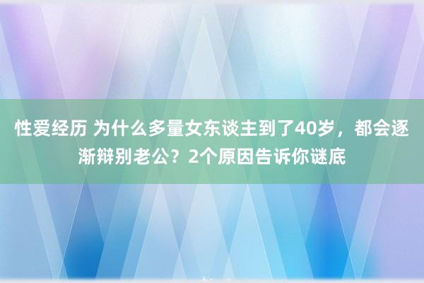 性爱经历 为什么多量女东谈主到了40岁，都会逐渐辩别老公？2个原因告诉你谜底