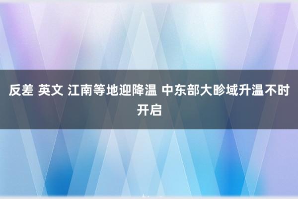 反差 英文 江南等地迎降温 中东部大畛域升温不时开启