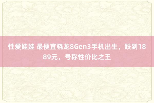 性爱娃娃 最便宜骁龙8Gen3手机出生，跌到1889元，号称性价比之王